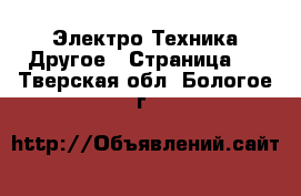 Электро-Техника Другое - Страница 2 . Тверская обл.,Бологое г.